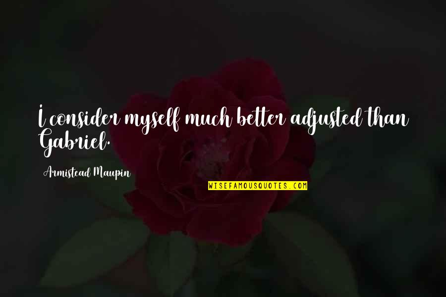 Why Can't You Love Me Back Quotes By Armistead Maupin: I consider myself much better adjusted than Gabriel. Why Can't You Love Me Back Quotes By Armistead Maupin: I consider myself much better adjusted than Gabriel.