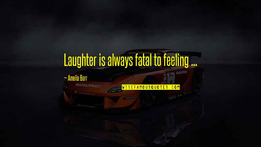 Why Can't You Tell Me How You Feel Quotes By Amelia Barr: Laughter is always fatal to feeling ...