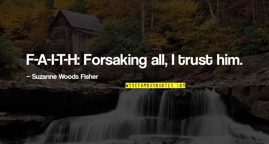 Why Can't You Tell Me How You Feel Quotes By Suzanne Woods Fisher: F-A-I-T-H: Forsaking all, I trust him.