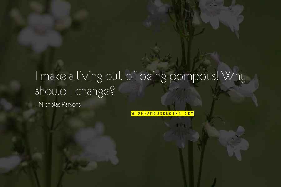 Why Change Quotes By Nicholas Parsons: I make a living out of being pompous! Why Change Quotes By Nicholas Parsons: I make a living out of being pompous!