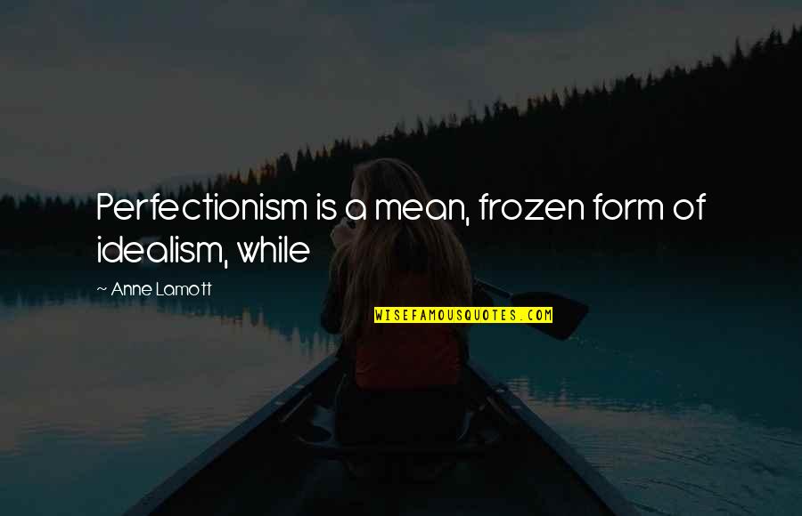 Why Dance Is A Sport Quotes By Anne Lamott: Perfectionism is a mean, frozen form of idealism, Why Dance Is A Sport Quotes By Anne Lamott: Perfectionism is a mean, frozen form of idealism,