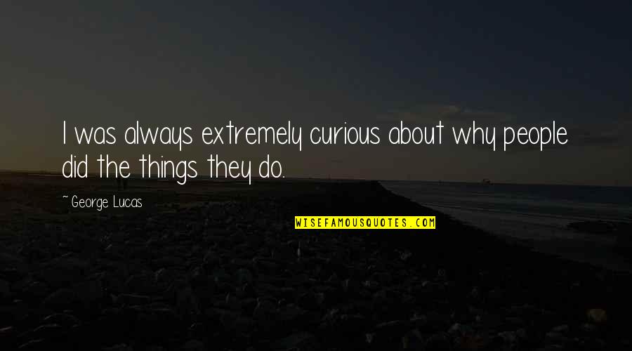 Why Did I Do That Quotes By George Lucas: I was always extremely curious about why people