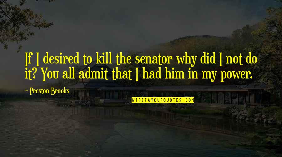 Why Did I Do That Quotes By Preston Brooks: If I desired to kill the senator why Why Did I Do That Quotes By Preston Brooks: If I desired to kill the senator why