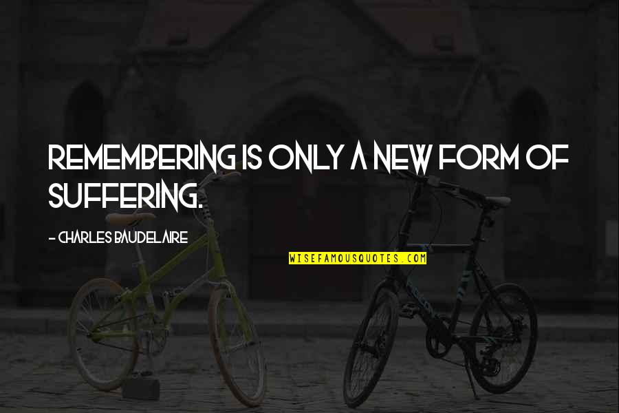 Why Did Our Friendship End Quotes By Charles Baudelaire: Remembering is only a new form of suffering.