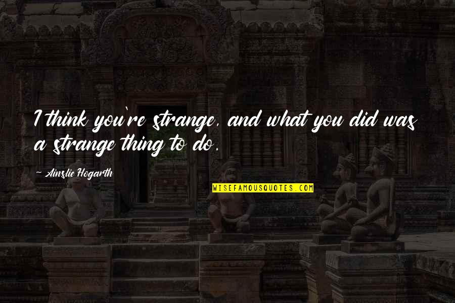 Why Did U Lie To Me Quotes By Ainslie Hogarth: I think you're strange, and what you did
