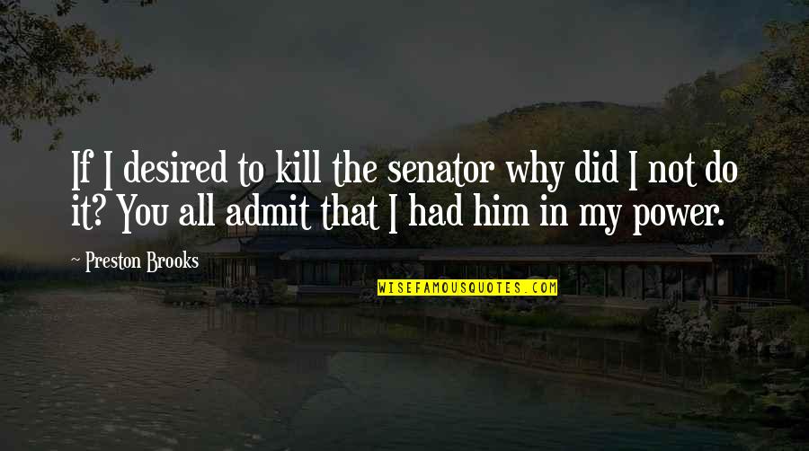 Why Did You Do It Quotes By Preston Brooks: If I desired to kill the senator why