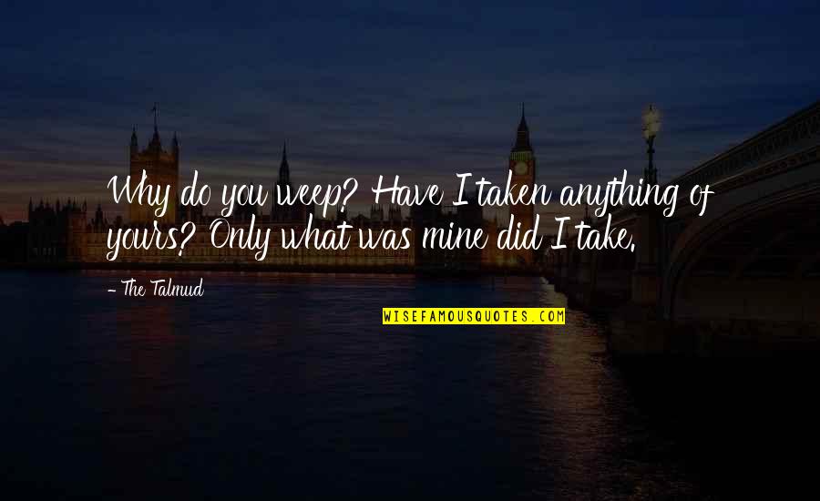 Why Did You Do It Quotes By The Talmud: Why do you weep? Have I taken anything