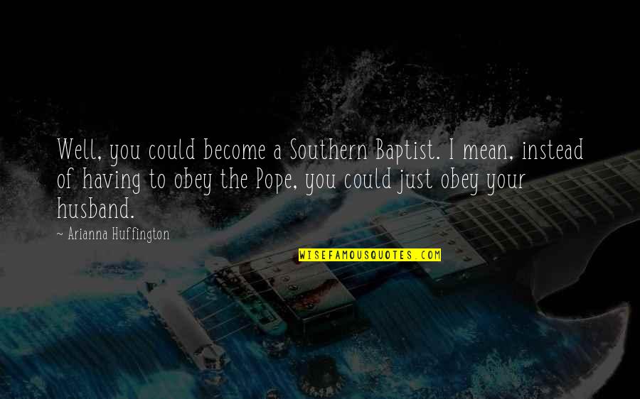 Why Did You Do That To Me Quotes By Arianna Huffington: Well, you could become a Southern Baptist. I