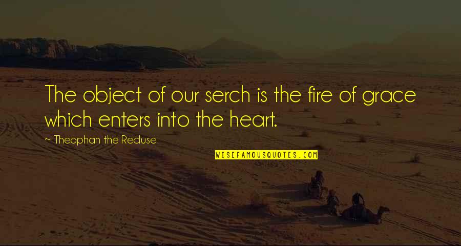 Why Did You Do That To Me Quotes By Theophan The Recluse: The object of our serch is the fire Why Did You Do That To Me Quotes By Theophan The Recluse: The object of our serch is the fire