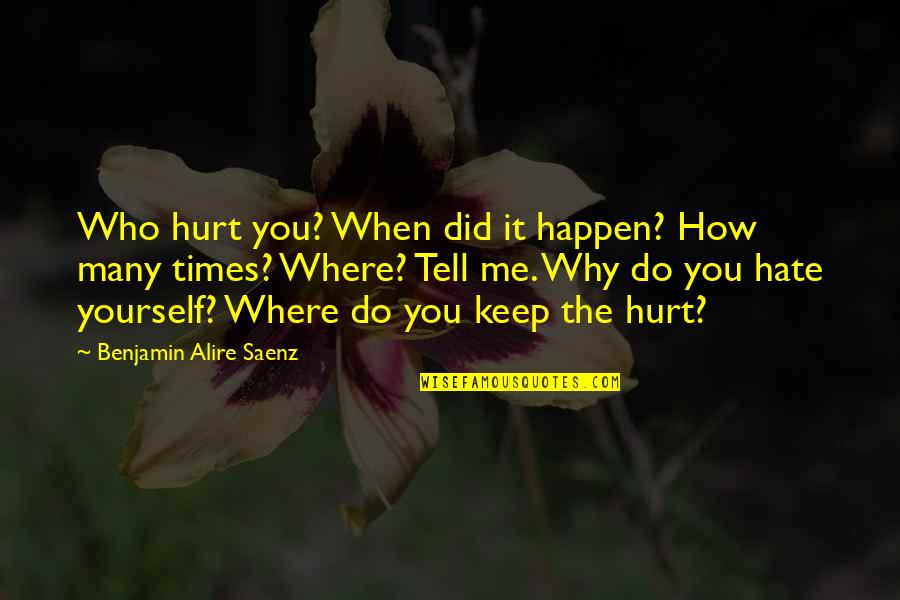 Why Did You Hurt Me Quotes By Benjamin Alire Saenz: Who hurt you? When did it happen? How