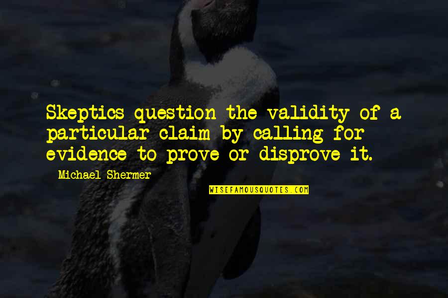 Why Did You Hurt Me Quotes By Michael Shermer: Skeptics question the validity of a particular claim