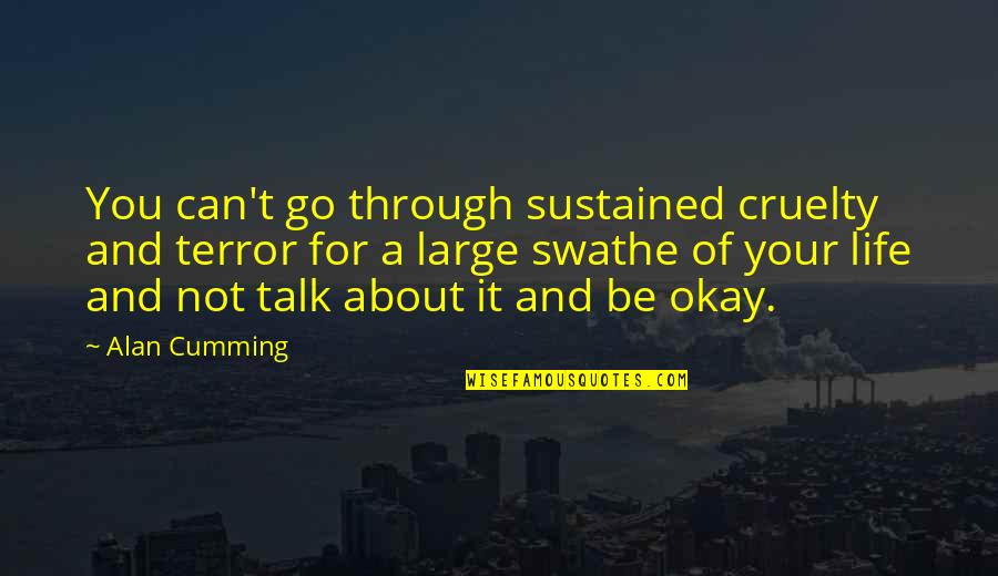 Why Did You Leave Without Goodbye Quotes By Alan Cumming: You can't go through sustained cruelty and terror Why Did You Leave Without Goodbye Quotes By Alan Cumming: You can't go through sustained cruelty and terror