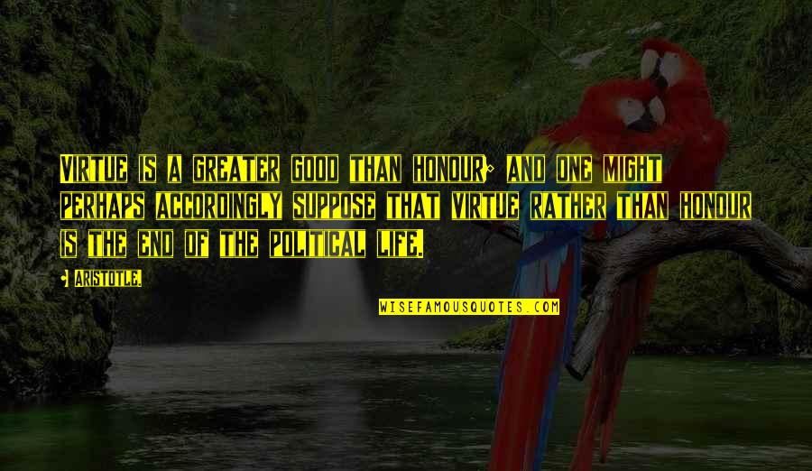 Why Did You Make Me Cry Quotes By Aristotle.: Virtue is a greater good than honour; and