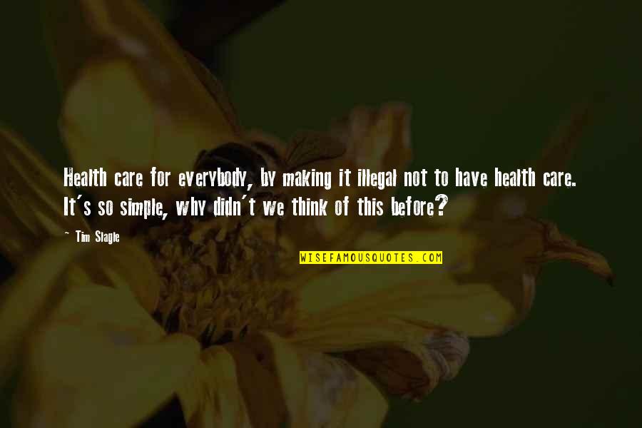 Why Didn T I Think Of That Quotes By Tim Slagle: Health care for everybody, by making it illegal Why Didn T I Think Of That Quotes By Tim Slagle: Health care for everybody, by making it illegal
