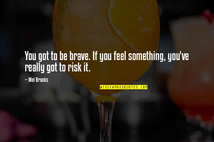 Why Do Bad Things Happen In Life Quotes By Mel Brooks: You got to be brave. If you feel