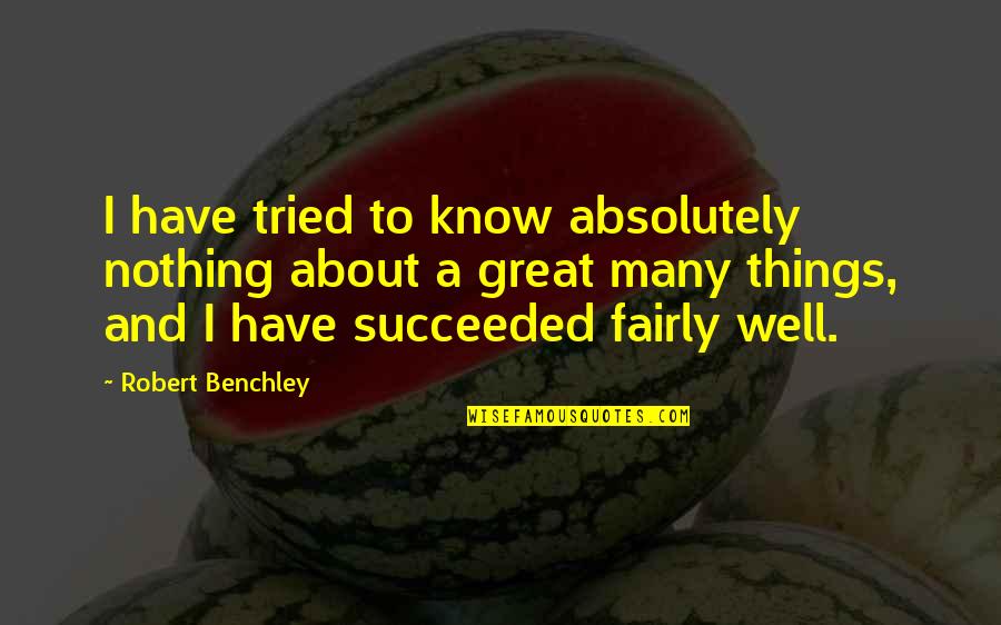 Why Do Bad Things Happen In Life Quotes By Robert Benchley: I have tried to know absolutely nothing about Why Do Bad Things Happen In Life Quotes By Robert Benchley: I have tried to know absolutely nothing about