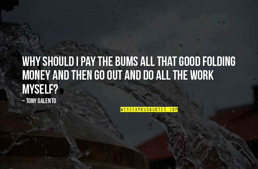 Why Do I Do This To Myself Quotes By Tony Galento: Why should I pay the bums all that Why Do I Do This To Myself Quotes By Tony Galento: Why should I pay the bums all that