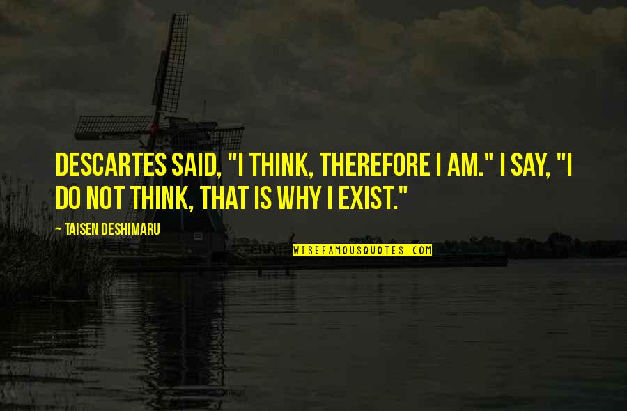 Why Do I Even Exist Quotes By Taisen Deshimaru: Descartes said, "I think, therefore I am." I Why Do I Even Exist Quotes By Taisen Deshimaru: Descartes said, "I think, therefore I am." I