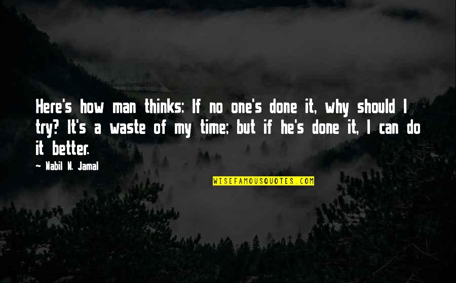 Why Do I Even Try Quotes By Nabil N. Jamal: Here's how man thinks: If no one's done