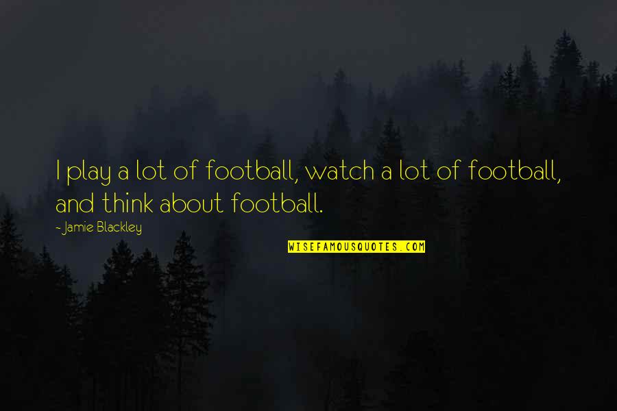 Why Do I Feel Sad Quotes By Jamie Blackley: I play a lot of football, watch a