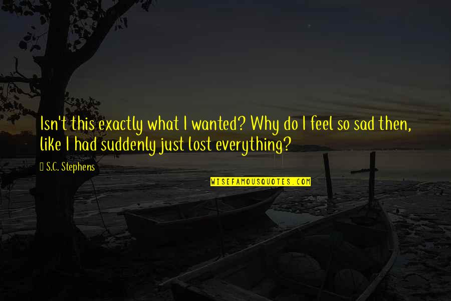 Why Do I Feel Sad Quotes By S.C. Stephens: Isn't this exactly what I wanted? Why do