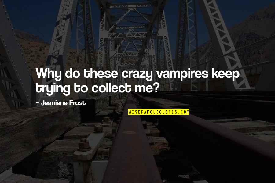 Why Do I Keep Trying Quotes By Jeaniene Frost: Why do these crazy vampires keep trying to Why Do I Keep Trying Quotes By Jeaniene Frost: Why do these crazy vampires keep trying to