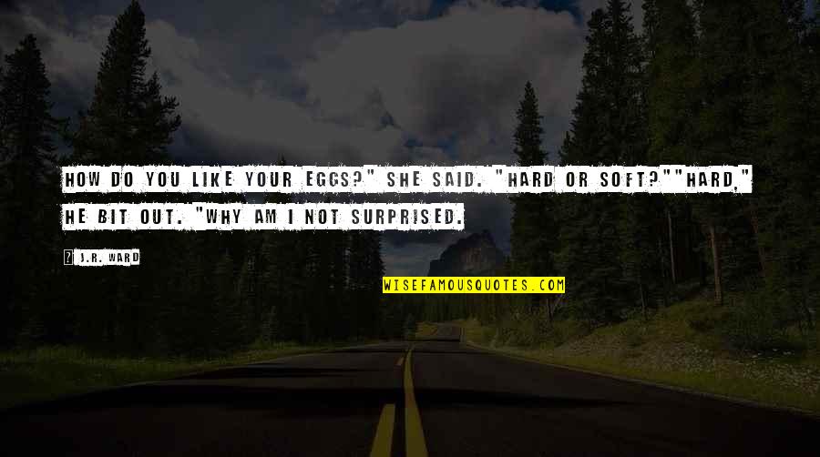Why Do I Like You Quotes By J.R. Ward: How do you like your eggs?" she said. Why Do I Like You Quotes By J.R. Ward: How do you like your eggs?" she said.