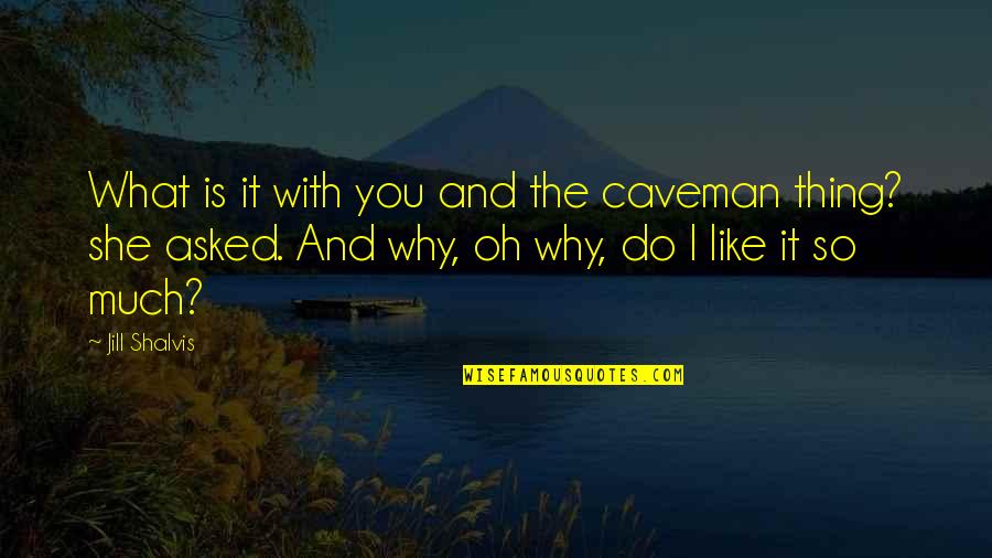 Why Do I Like You Quotes By Jill Shalvis: What is it with you and the caveman Why Do I Like You Quotes By Jill Shalvis: What is it with you and the caveman