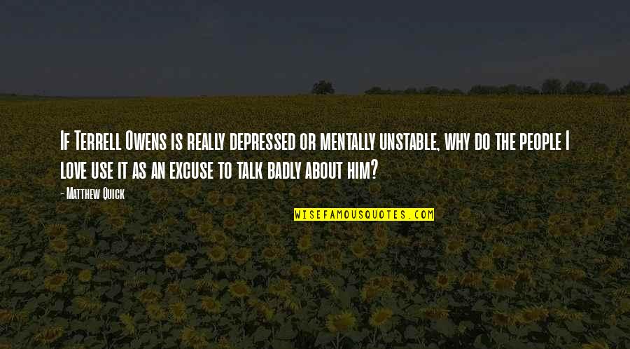 Why Do I Love Him So Much Quotes By Matthew Quick: If Terrell Owens is really depressed or mentally