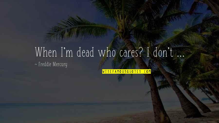 Why Do I Love My Job Quotes By Freddie Mercury: When I'm dead who cares? I don't ... Why Do I Love My Job Quotes By Freddie Mercury: When I'm dead who cares? I don't ...
