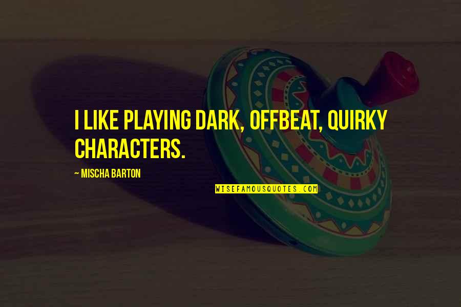 Why Do I Love My Job Quotes By Mischa Barton: I like playing dark, offbeat, quirky characters. Why Do I Love My Job Quotes By Mischa Barton: I like playing dark, offbeat, quirky characters.