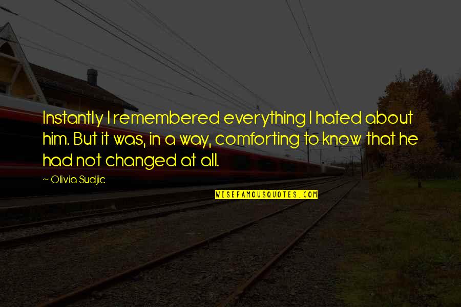 Why Do I Love My Job Quotes By Olivia Sudjic: Instantly I remembered everything I hated about him. Why Do I Love My Job Quotes By Olivia Sudjic: Instantly I remembered everything I hated about him.