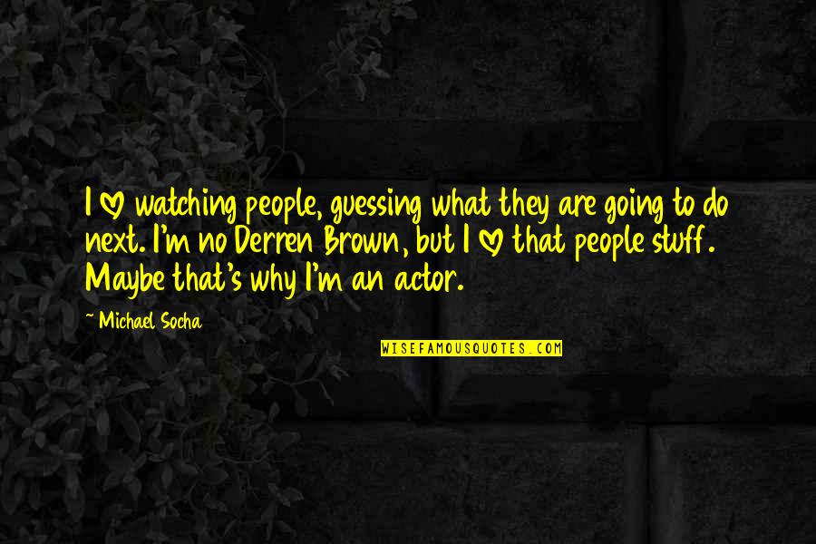 Why Do I Love U Quotes By Michael Socha: I love watching people, guessing what they are Why Do I Love U Quotes By Michael Socha: I love watching people, guessing what they are