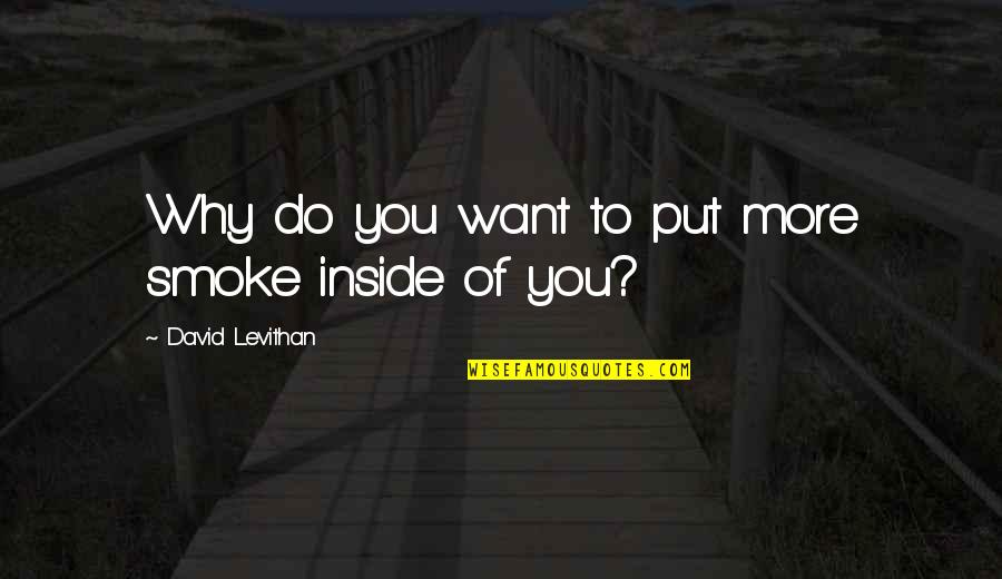 Why Do I Put Up With You Quotes By David Levithan: Why do you want to put more smoke Why Do I Put Up With You Quotes By David Levithan: Why do you want to put more smoke