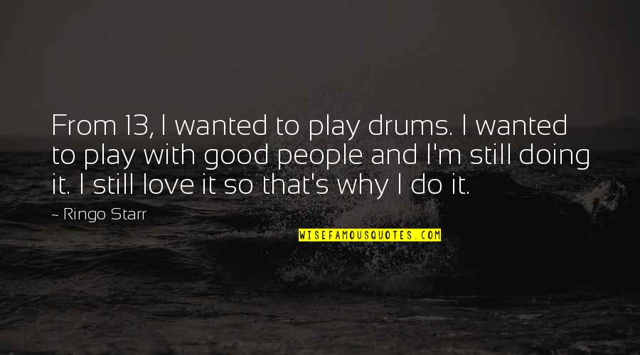 Why Do I Still Love You Quotes By Ringo Starr: From 13, I wanted to play drums. I