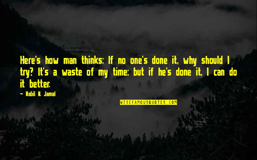 Why Do I Waste My Time On You Quotes By Nabil N. Jamal: Here's how man thinks: If no one's done