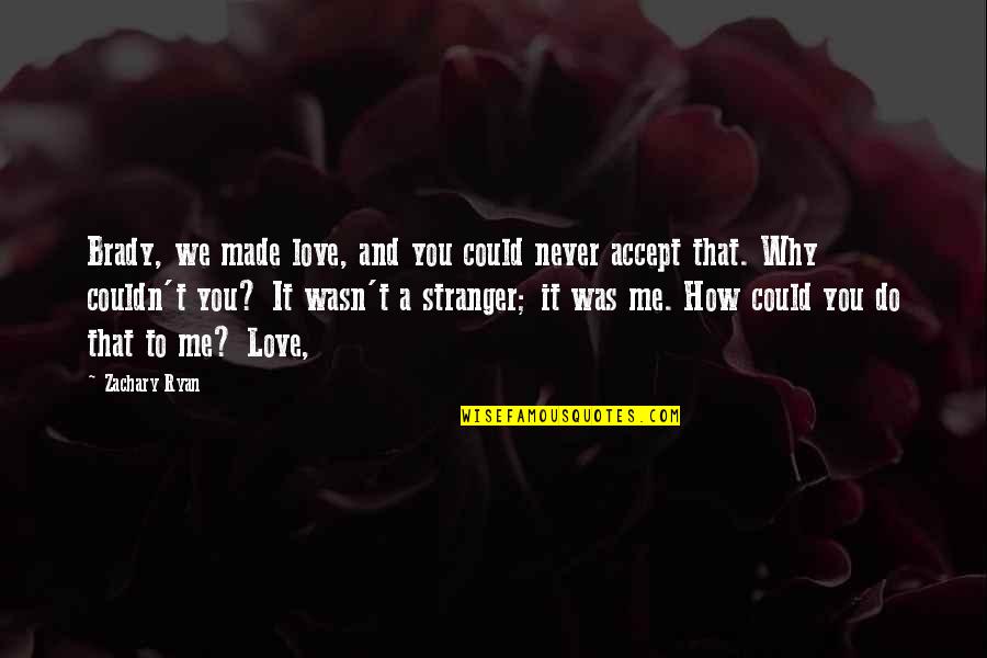 Why Do Love Me So Much Quotes By Zachary Ryan: Brady, we made love, and you could never