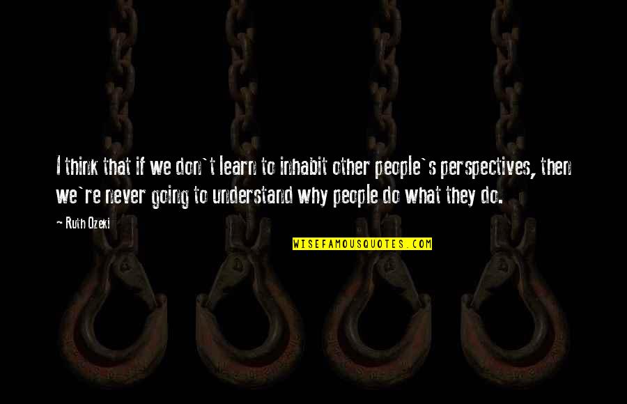 Why Do We Do What We Do Quotes By Ruth Ozeki: I think that if we don't learn to