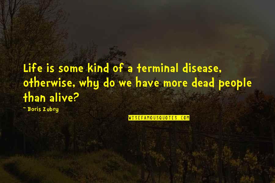 Why Do We Have Quotes By Boris Zubry: Life is some kind of a terminal disease,