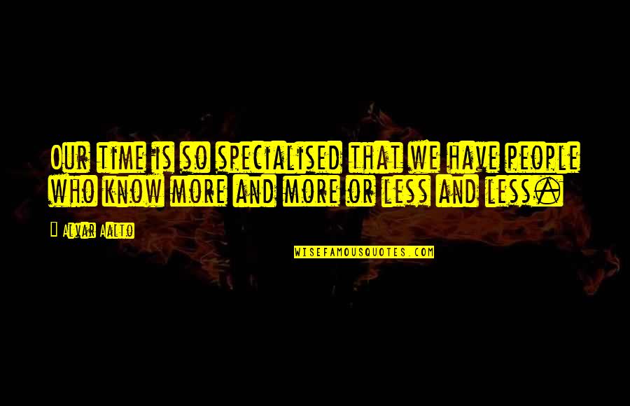 Why Do We Hurt The Ones We Love The Most Quote Quotes By Alvar Aalto: Our time is so specialised that we have