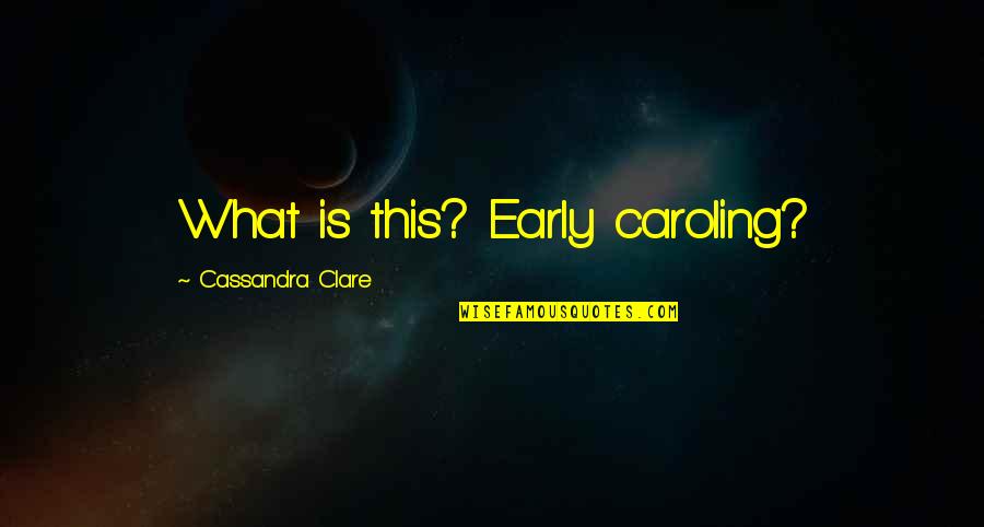 Why Do We Love Who We Love Quotes By Cassandra Clare: What is this? Early caroling?