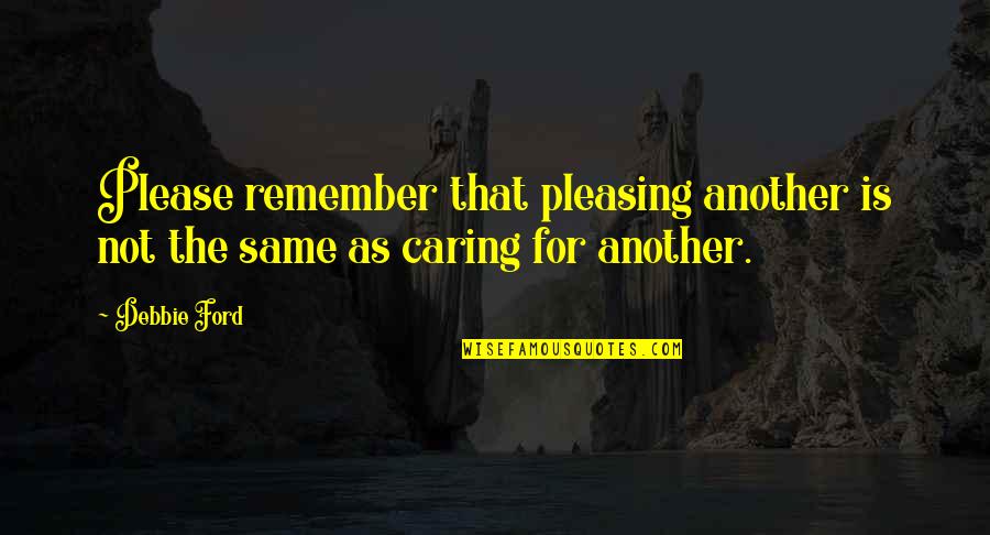 Why Do We Love Who We Love Quotes By Debbie Ford: Please remember that pleasing another is not the