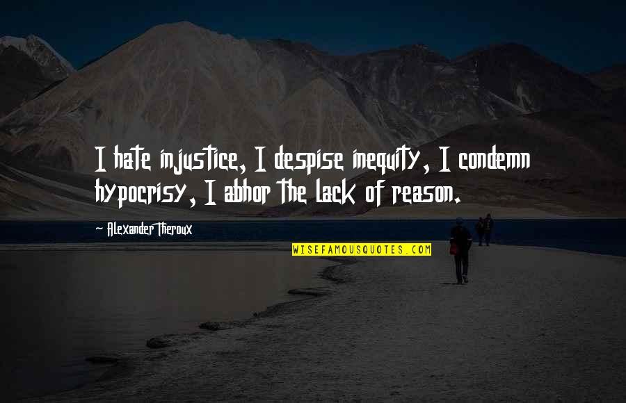 Why Do We Work So Hard Quotes By Alexander Theroux: I hate injustice, I despise inequity, I condemn