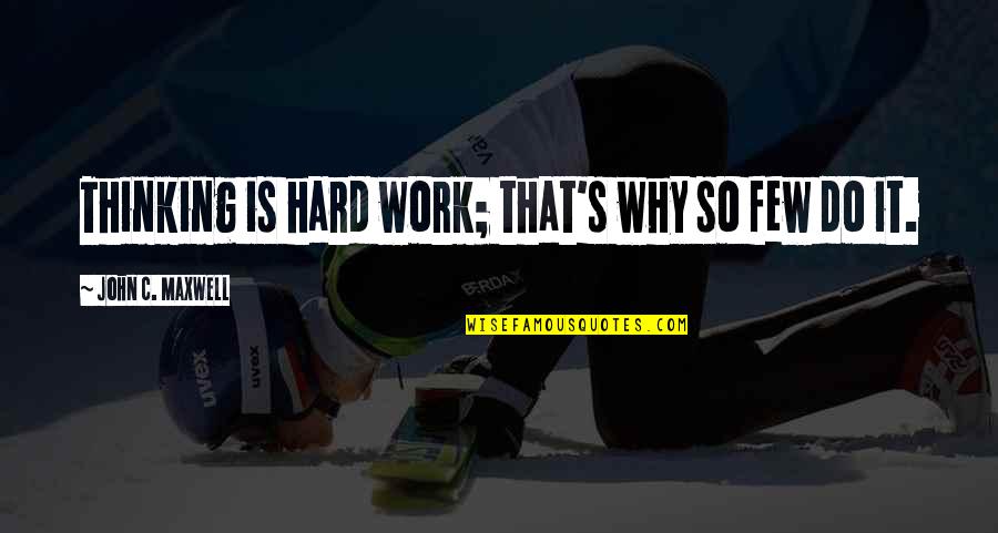 Why Do We Work So Hard Quotes By John C. Maxwell: Thinking is hard work; that's why so few