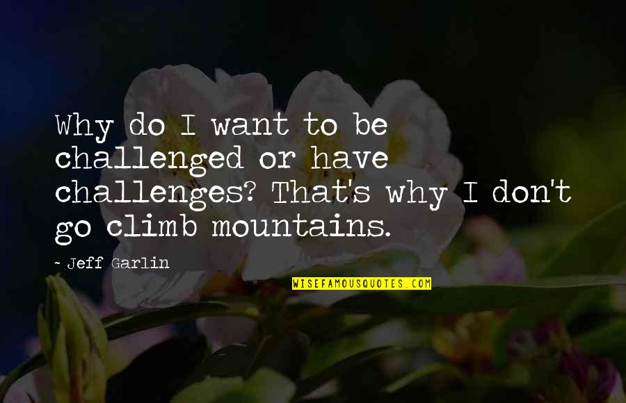 Why Do You Climb Mountains Quotes By Jeff Garlin: Why do I want to be challenged or