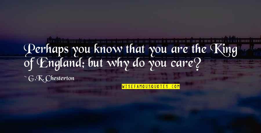 Why Do You Even Care Quotes By G.K. Chesterton: Perhaps you know that you are the King