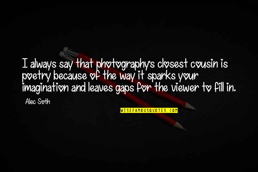 Why Do You Hide Me Quotes By Alec Soth: I always say that photography's closest cousin is