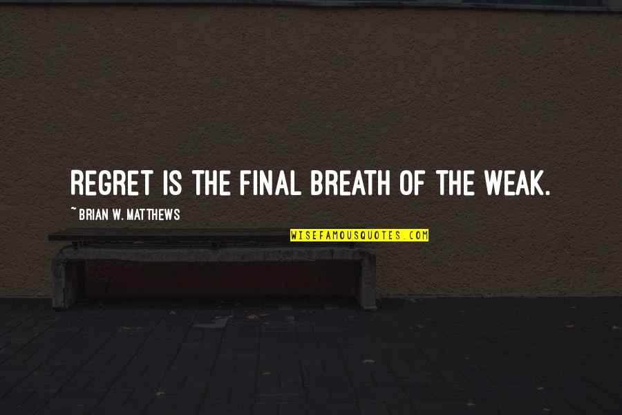 Why Do You Let Me Down Quotes By Brian W. Matthews: Regret is the final breath of the weak.