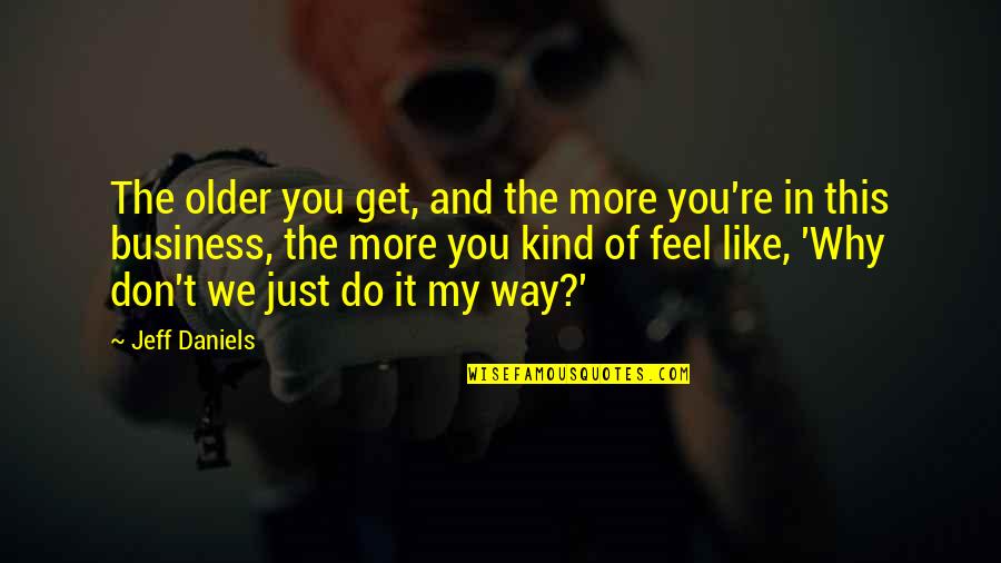 Why Do You Like Quotes By Jeff Daniels: The older you get, and the more you're Why Do You Like Quotes By Jeff Daniels: The older you get, and the more you're