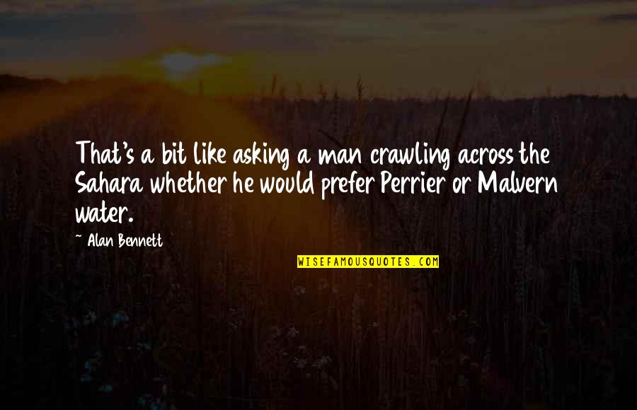 Why Do You Love Her Quotes By Alan Bennett: That's a bit like asking a man crawling